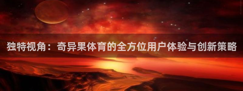 独特视角：奇异果体育的全方位用户体验与创新策略