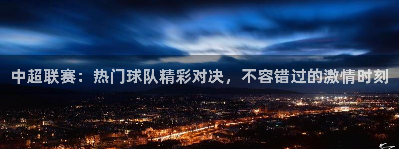 中超联赛：热门球队精彩对决，不容错过的激情时刻